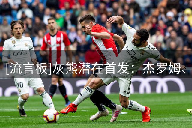 [流言板]灰熊潜在首发：杰罗姆、考沃德、格兰特、布泽尔、伊迪